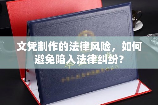 汝州文凭制作的法律风险，如何避免陷入法律纠纷？