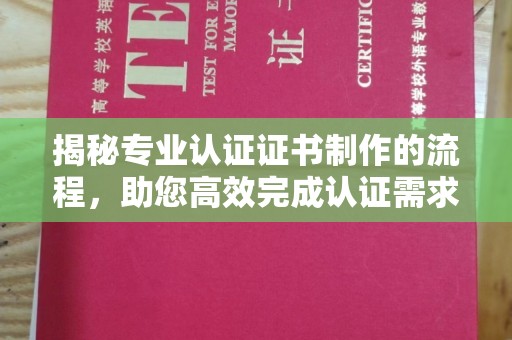 汝州揭秘专业认证证书制作的流程，助您高效完成认证需求