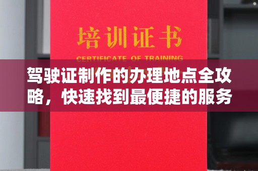 汝州驾驶证制作的办理地点全攻略，快速找到最便捷的服务点