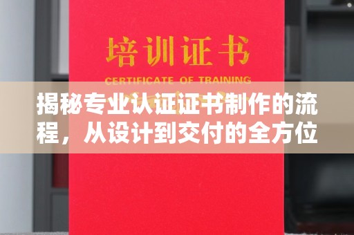 汝州揭秘专业认证证书制作的流程，从设计到交付的全方位指南