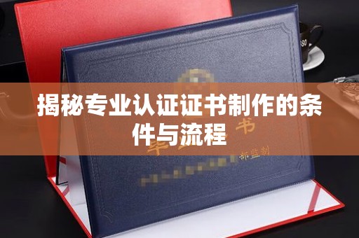 汝州揭秘专业认证证书制作的条件与流程