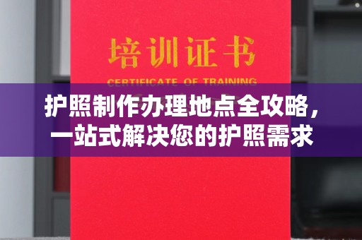 汝州护照制作办理地点全攻略，一站式解决您的护照需求