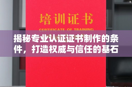 汝州揭秘专业认证证书制作的条件，打造权威与信任的基石