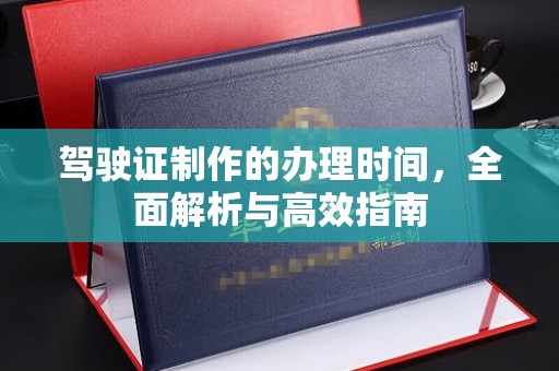 汝州驾驶证制作的办理时间，全面解析与高效指南