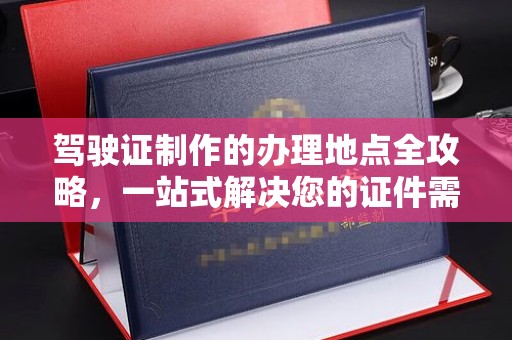 汝州驾驶证制作的办理地点全攻略，一站式解决您的证件需求