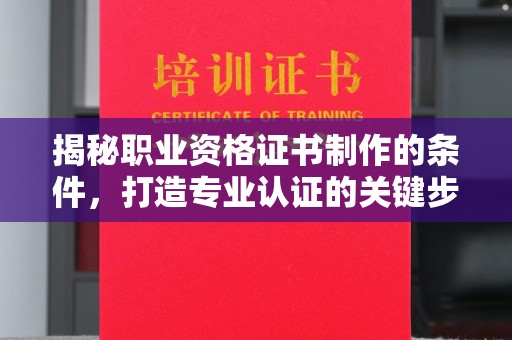 汝州揭秘职业资格证书制作的条件，打造专业认证的关键步骤