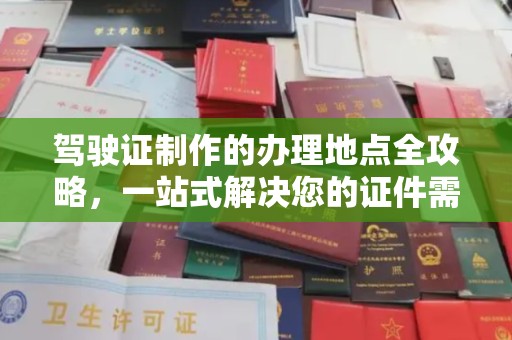 汝州驾驶证制作的办理地点全攻略，一站式解决您的证件需求