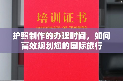 汝州护照制作的办理时间，如何高效规划您的国际旅行
