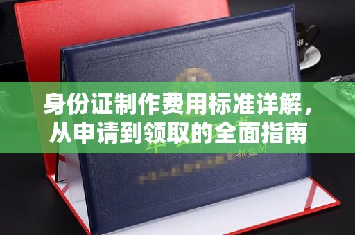 汝州身份证制作费用标准详解，从申请到领取的全面指南